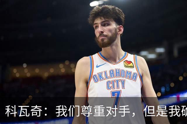科瓦奇：我们尊重对手，但是我确实认为我们是胜算更大的一方